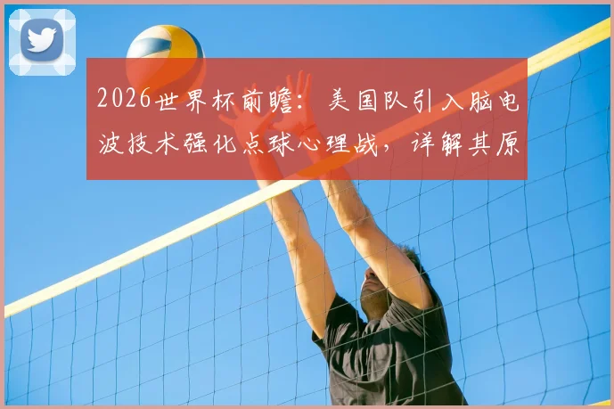 2026世界杯前瞻:美国队引入脑电波技术强化点球心理战,详解其原理与争议