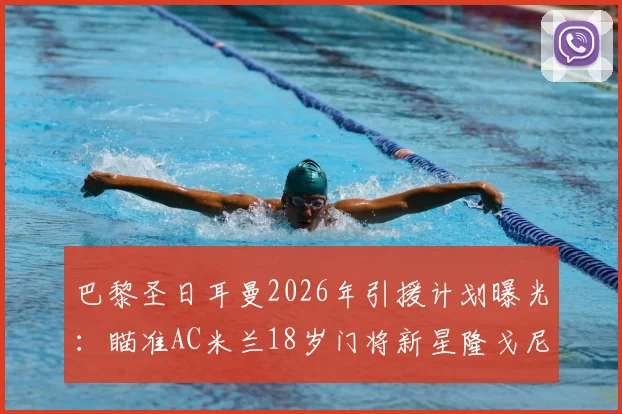巴黎圣日耳曼2026年引援计划曝光：瞄准AC米兰18岁门将新星隆戈尼，签约后将先下放青年队培养