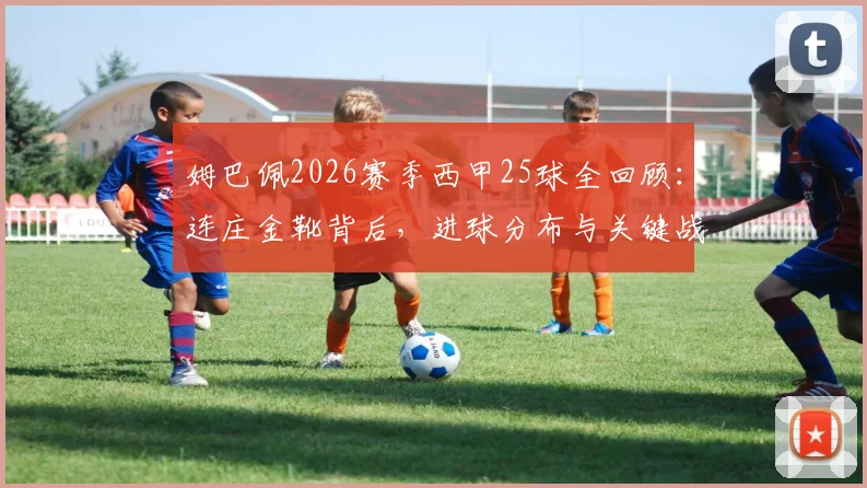 姆巴佩2026赛季西甲25球全回顾:连庄金靴背后,进球分布与关键战解析