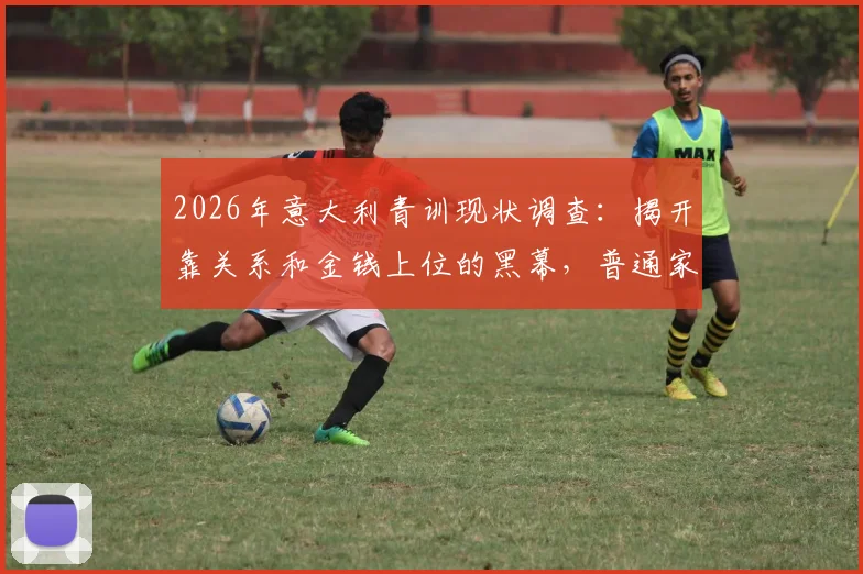 2026年意大利青训现状调查:揭开靠关系和金钱上位的黑幕,普通家庭的孩子出路在哪里?