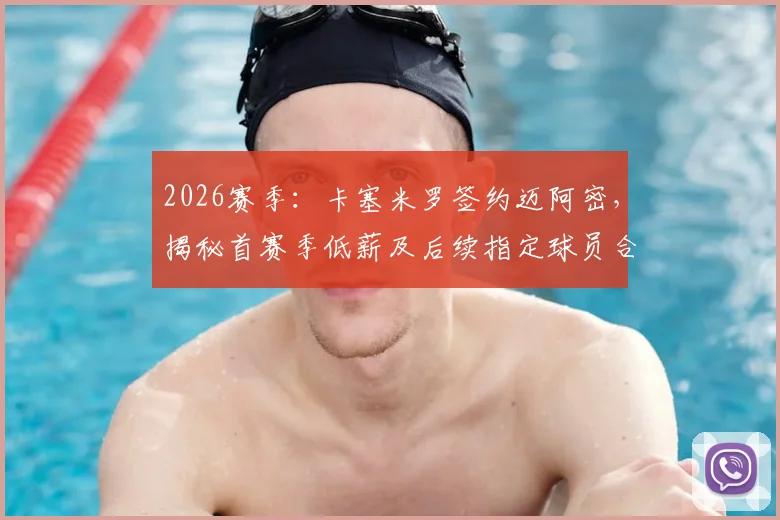 2026赛季：卡塞米罗签约迈阿密，揭秘首赛季低薪及后续指定球员合同细节，看豪门引援策略