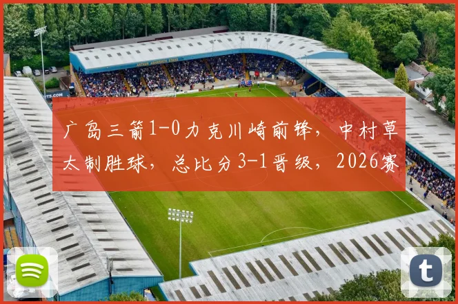 广岛三箭1-0力克川崎前锋,中村草太制胜球,总比分3-1晋级,2026赛季日职联焦点战复盘