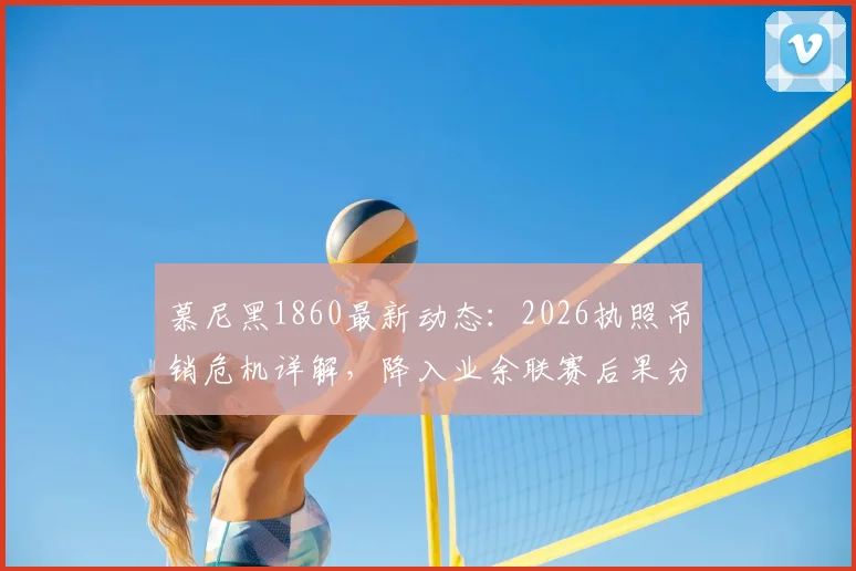 慕尼黑1860最新动态：2026执照吊销危机详解，降入业余联赛后果分析，附俱乐部历史与拜仁对比