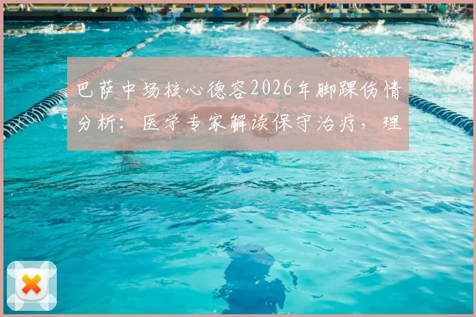 巴萨中场核心德容2026年脚踝伤情分析:医学专家解读保守治疗,理想情况4至6周复出