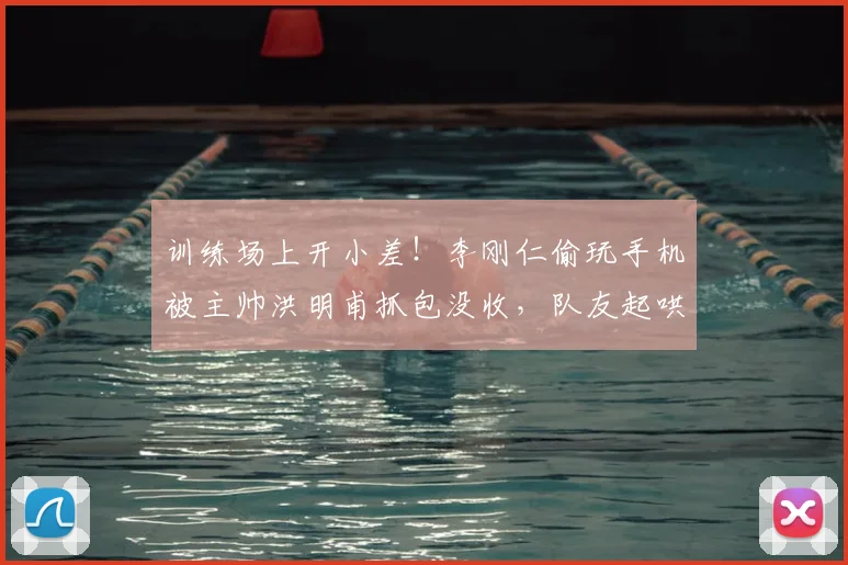 训练场上开小差!李刚仁偷玩手机被主帅洪明甫抓包没收,队友起哄:去打会乒乓吧!