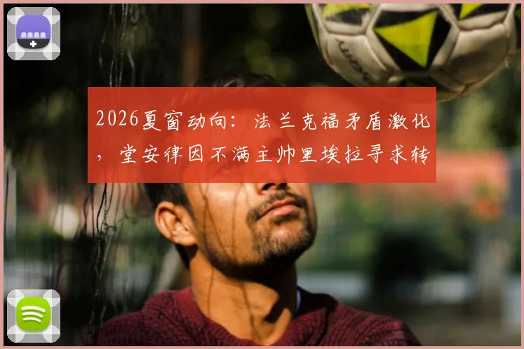 2026夏窗动向：法兰克福矛盾激化，堂安律因不满主帅里埃拉寻求转会，最新消息解读