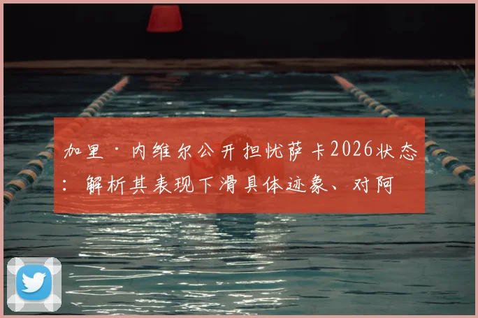 加里·内维尔公开担忧萨卡2026状态:解析其表现下滑具体迹象、对阿森纳的潜在影响及各方观点汇总