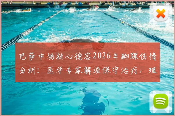 巴萨中场核心德容2026年脚踝伤情分析:医学专家解读保守治疗,理想情况4至6周复出