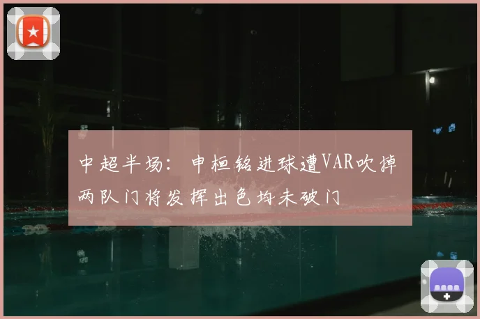 中超半场：申桓铭进球遭VAR吹掉 两队门将发挥出色均未破门