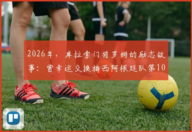 2026年，库拉索门将罗姆的励志故事：曾幸运交换梅西阿根廷队第100球的珍贵球衣