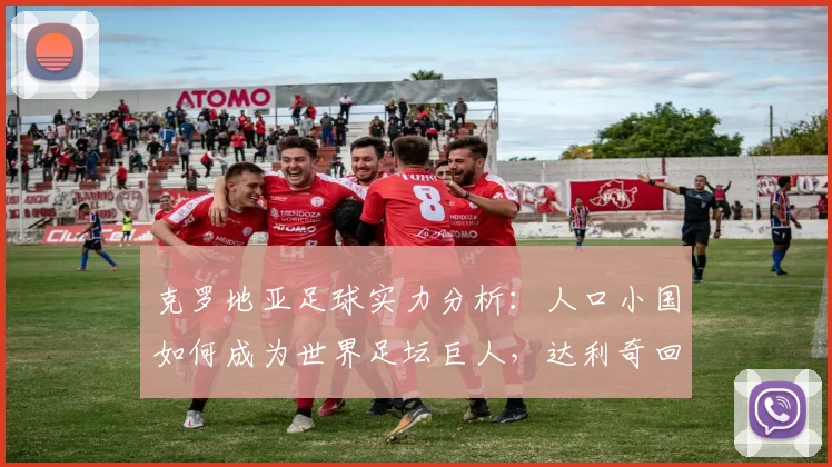 克罗地亚足球实力分析：人口小国如何成为世界足坛巨人，达利奇回应“小国论”彰显自信