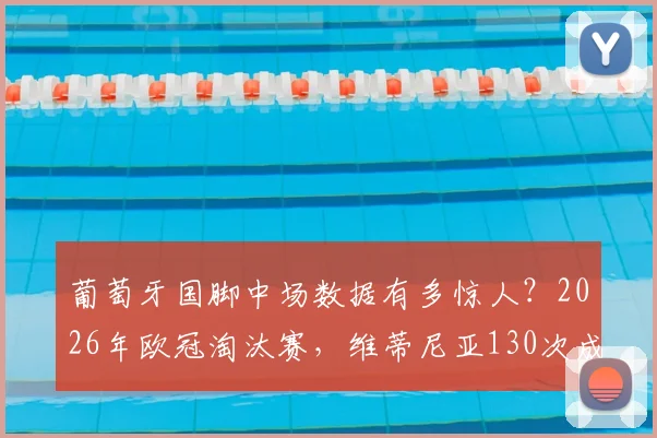 葡萄牙国脚中场数据有多惊人？2026年欧冠淘汰赛，维蒂尼亚130次成功传球，成功率超95%，八强核心看点