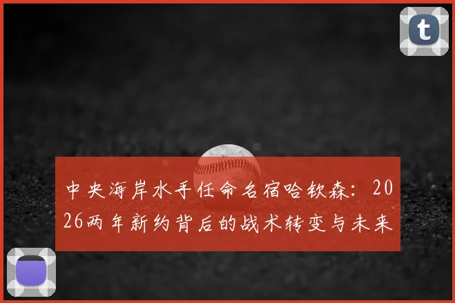 中央海岸水手任命名宿哈钦森：2026两年新约背后的战术转变与未来展望