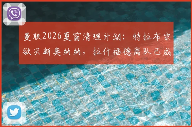 曼联2026夏窗清理计划：特拉布宗欲买断奥纳纳，拉什福德离队已成定局？球员去向与转会策略解析