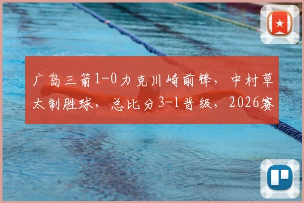 广岛三箭1-0力克川崎前锋，中村草太制胜球，总比分3-1晋级，2026赛季日职联焦点战复盘